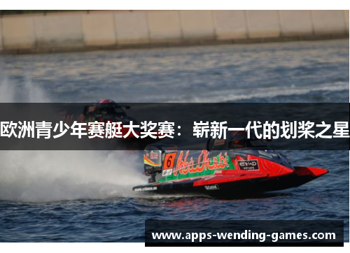 欧洲青少年赛艇大奖赛:崭新一代的划桨之星 欧洲青少年赛艇大奖赛:崭新一代的划桨之星