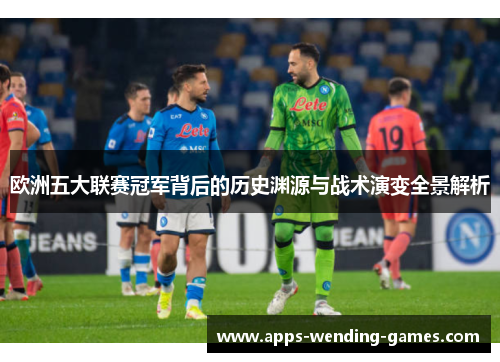 欧洲五大联赛冠军背后的历史渊源与战术演变全景解析