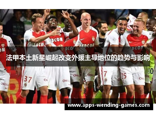 法甲本土新星崛起改变外援主导地位的趋势与影响