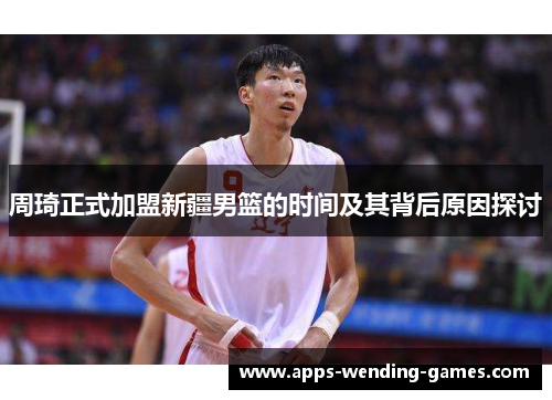 周琦正式加盟新疆男篮的时间及其背后原因探讨