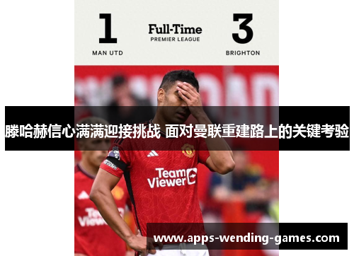 滕哈赫信心满满迎接挑战 面对曼联重建路上的关键考验 滕哈赫信心满满迎接挑战 面对曼联重建路上的关键考验