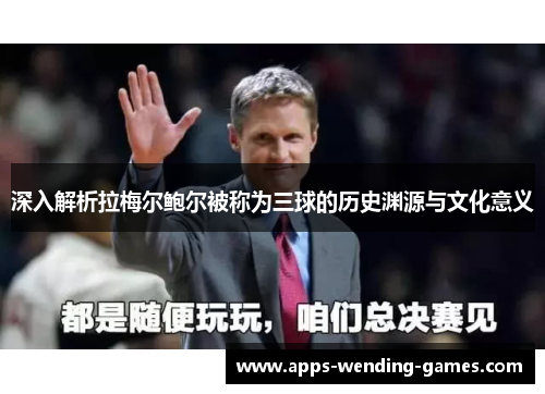 深入解析拉梅尔鲍尔被称为三球的历史渊源与文化意义