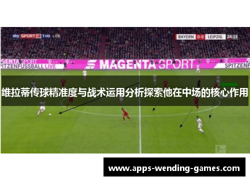 维拉蒂传球精准度与战术运用分析探索他在中场的核心作用