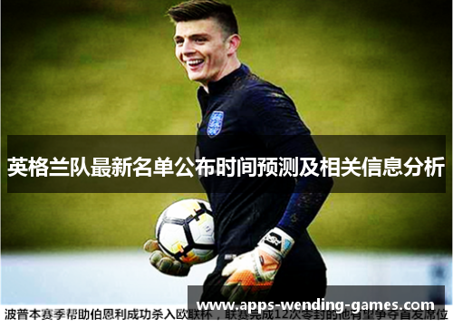 英格兰队最新名单公布时间预测及相关信息分析 英格兰队最新名单公布时间预测及相关信息分析