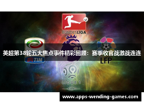 英超第38轮五大焦点事件精彩回顾：赛季收官战激战连连