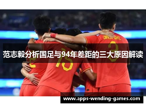 范志毅分析国足与94年差距的三大原因解读