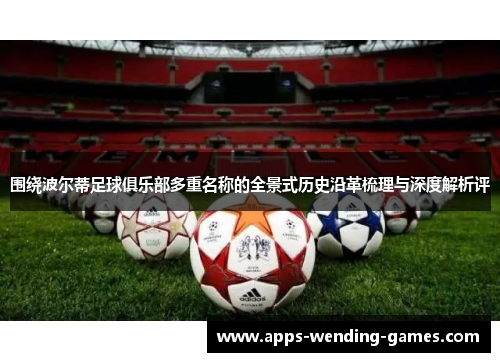 围绕波尔蒂足球俱乐部多重名称的全景式历史沿革梳理与深度解析评 围绕波尔蒂足球俱乐部多重名称的全景式历史沿革梳理与深度解析评