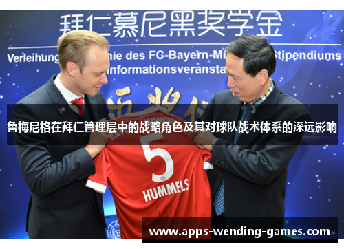 鲁梅尼格在拜仁管理层中的战略角色及其对球队战术体系的深远影响