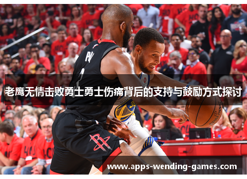 老鹰无情击败勇士勇士伤痛背后的支持与鼓励方式探讨