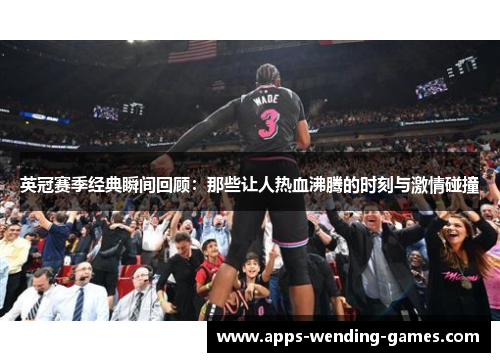 英冠赛季经典瞬间回顾：那些让人热血沸腾的时刻与激情碰撞