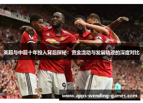 英超与中超十年投入背后探秘:资金流动与发展轨迹的深度对比 英超与中超十年投入背后探秘:资金流动与发展轨迹的深度对比