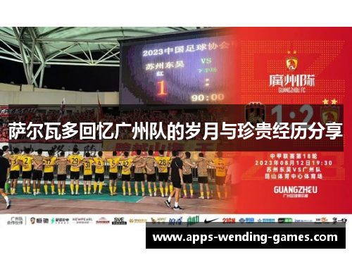 萨尔瓦多回忆广州队的岁月与珍贵经历分享