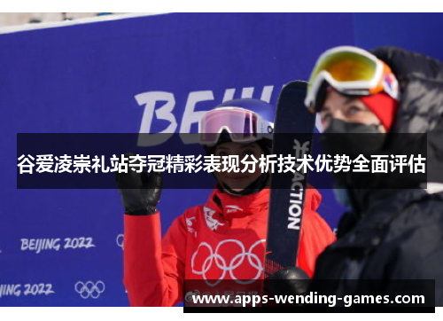 谷爱凌崇礼站夺冠精彩表现分析技术优势全面评估