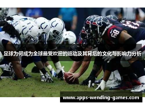 足球为何成为全球最受欢迎的运动及其背后的文化与影响力分析 足球为何成为全球最受欢迎的运动及其背后的文化与影响力分析
