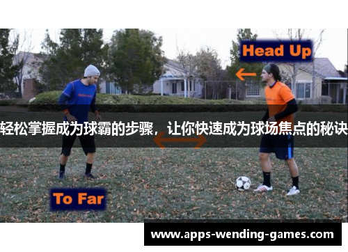 轻松掌握成为球霸的步骤,让你快速成为球场焦点的秘诀 轻松掌握成为球霸的步骤,让你快速成为球场焦点的秘诀