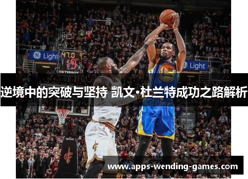 逆境中的突破与坚持 凯文·杜兰特成功之路解析 逆境中的突破与坚持 凯文·杜兰特成功之路解析
