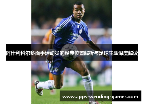 阿什利科尔多面手运动员的经典位置解析与足球生涯深度解读 阿什利科尔多面手运动员的经典位置解析与足球生涯深度解读
