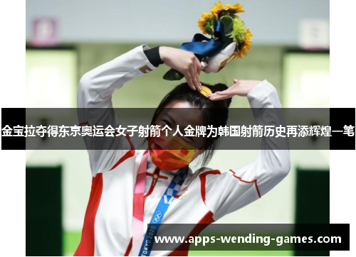 金宝拉夺得东京奥运会女子射箭个人金牌为韩国射箭历史再添辉煌一笔 金宝拉夺得东京奥运会女子射箭个人金牌为韩国射箭历史再添辉煌一笔
