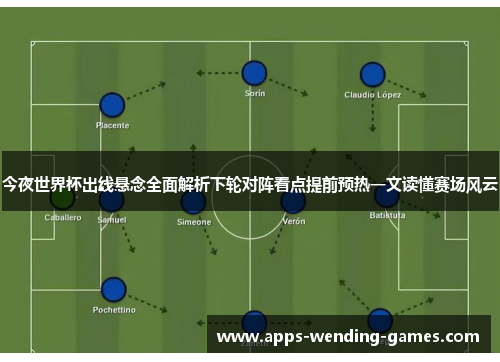 今夜世界杯出线悬念全面解析下轮对阵看点提前预热一文读懂赛场风云 今夜世界杯出线悬念全面解析下轮对阵看点提前预热一文读懂赛场风云