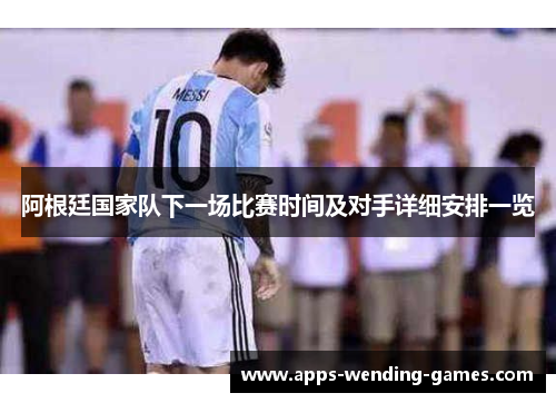 阿根廷国家队下一场比赛时间及对手详细安排一览