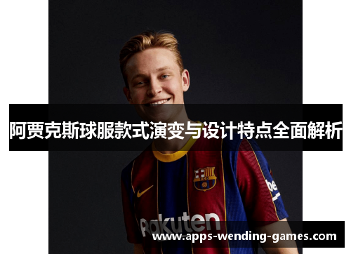 阿贾克斯球服款式演变与设计特点全面解析 阿贾克斯球服款式演变与设计特点全面解析