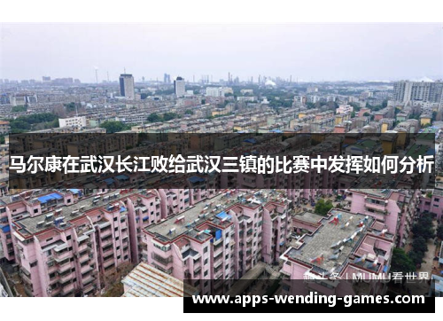 马尔康在武汉长江败给武汉三镇的比赛中发挥如何分析