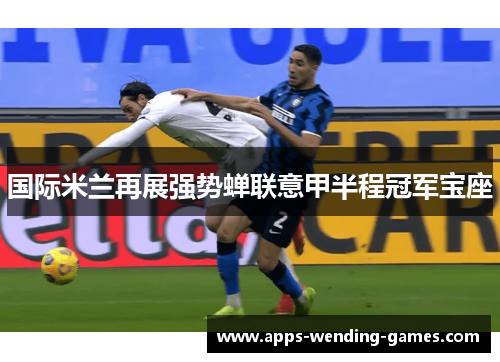 国际米兰再展强势蝉联意甲半程冠军宝座